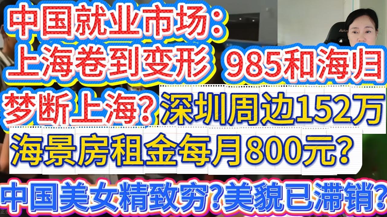 上海就业市场卷到变形！大量985和海归抢一个月薪6000的工作！深圳周边152万元一套海景房如今26万元不好卖！中国美女正在被精致穷反噬，美貌已经滞销？