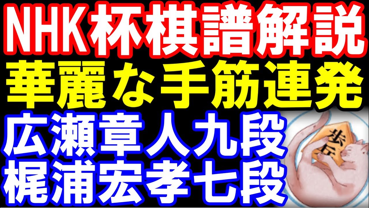 【NHK杯棋譜解説】広瀬章人九段ｰ梶浦宏孝七段　相掛かり　第74回NHK杯テレビ将棋トーナメント　華麗な手筋連発