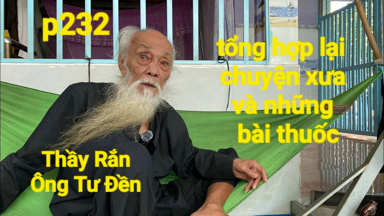 P232,Thầy Rắn (Ông Tư Đền)tổng hợp lại chuyện xưa nay Và những bài thuốc Ông Tư chia sẻ