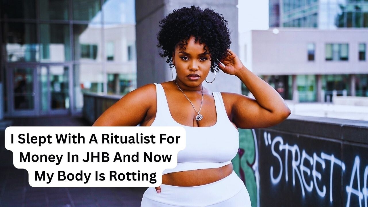 I Slept With A Ritualist For Money In JHB And Now My Body Is Rotting