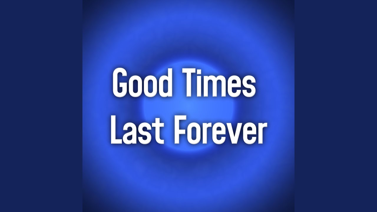 Good Times Last Forever