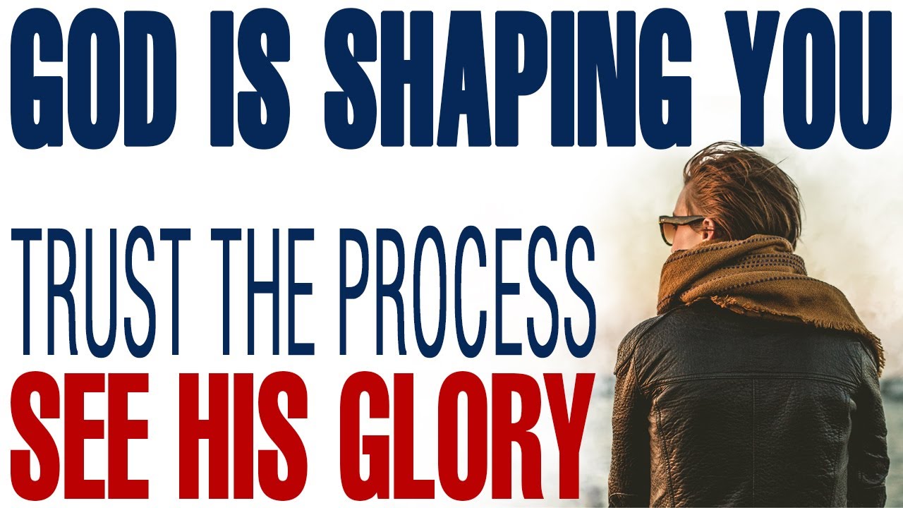 GOD IS SHAPING YOU: TRUST THE PROCESS AND SEE HIS GLORY! - CHRISTIAN MOTIVATION