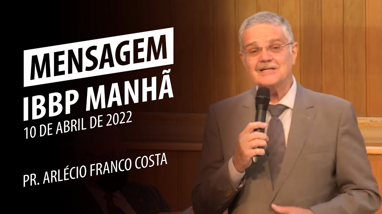 Mensagem IBBP Manhã | Pr. Arlécio Franco Costa | 10 de abril de 2022