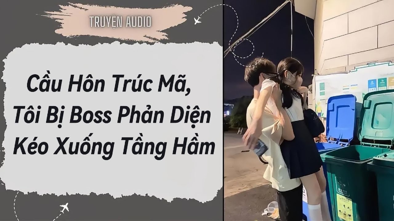 [Truyện Audio ] FULL:Cầu Hôn Trúc Mã,Tôi Bị Boss Phản Diện Kéo Xuống Tầng Hầm