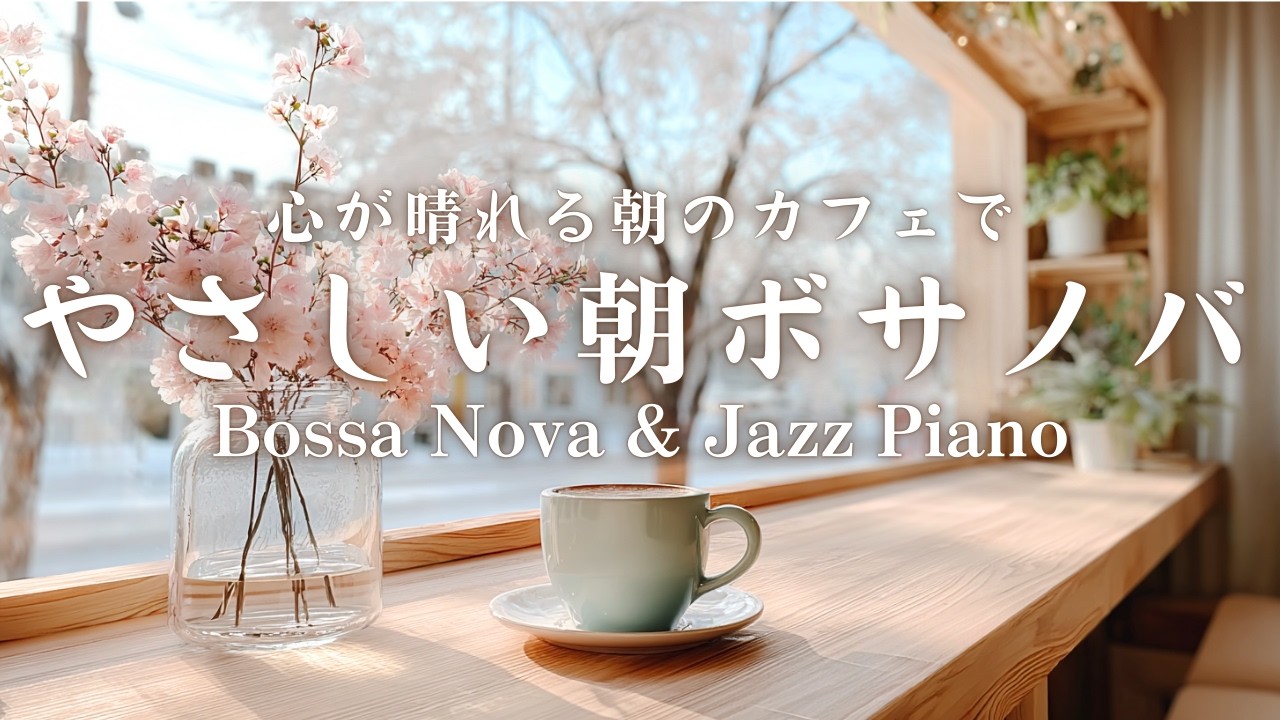 【春カフェBGM】心が晴れる朝のカフェで、やさしい朝ボサノバ｜Gentle Bossa Nova & Jazz Piano for a Spring Morning