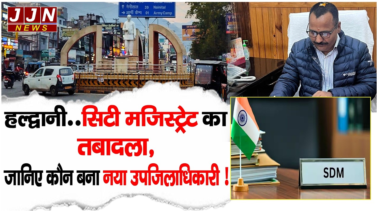 हल्द्वानी..सिटी मजिस्ट्रेट का तबादला, जानिए कौन बना नया उपजिलाधिकारी ! || JJN News