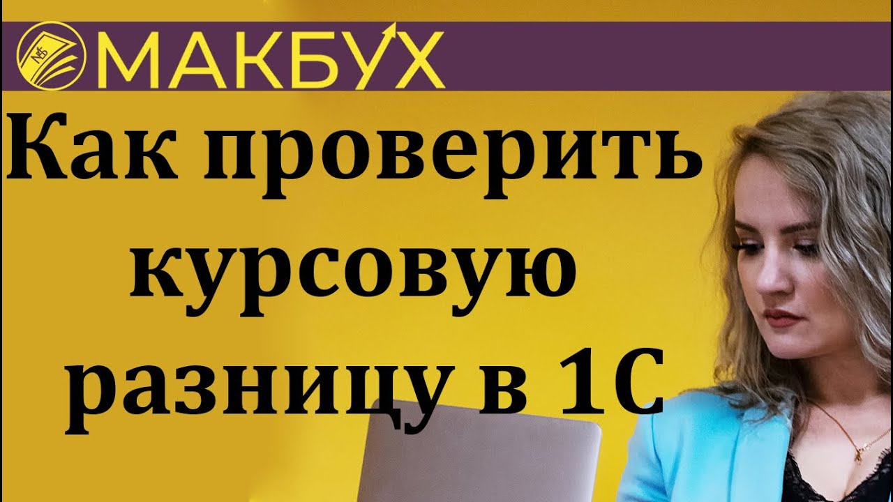 Как проверить курсовую разницу в 1С. Рассказывает Анастасия Макова.