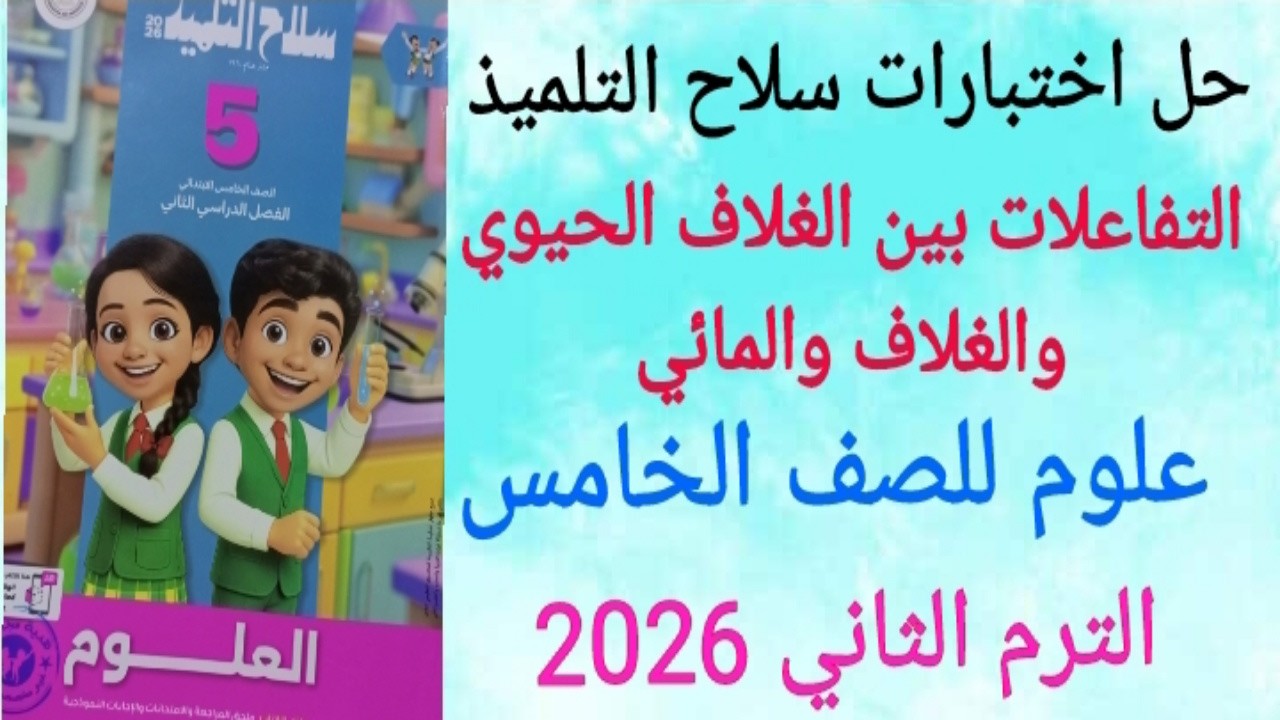 حل اختبارات سلاح التلميذ /  التفاعل بين الغلاف الحيوي والغلاف المائي/المفهوم الاول/علوم الصف الخامس 