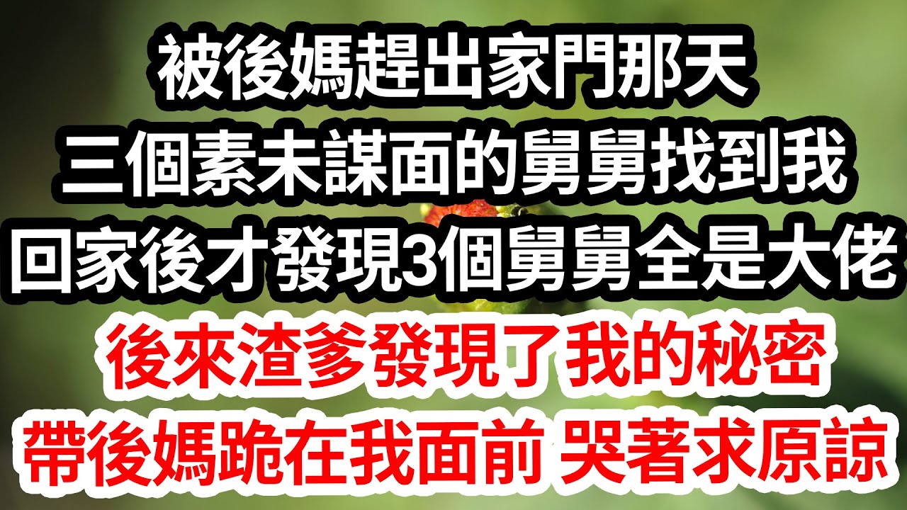 被後媽趕出家門那天，三個素未謀面的舅舅找到我。 我跟舅舅回家後，才發現三個舅舅全都是大佬。後來渣爹發現了我的秘密，帶著後媽跪在我面前，哭著求我原諒。#為人處世 #生活經驗 #情感故事