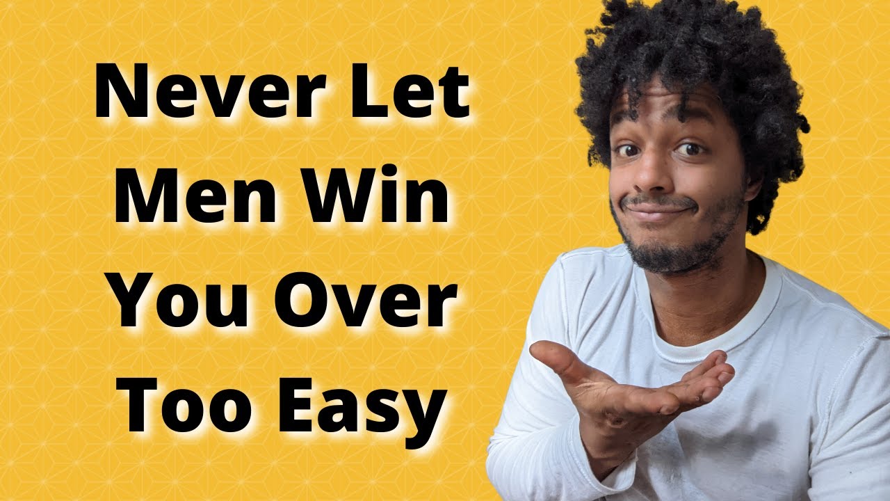 Never Let Men Win You Over Too Easy