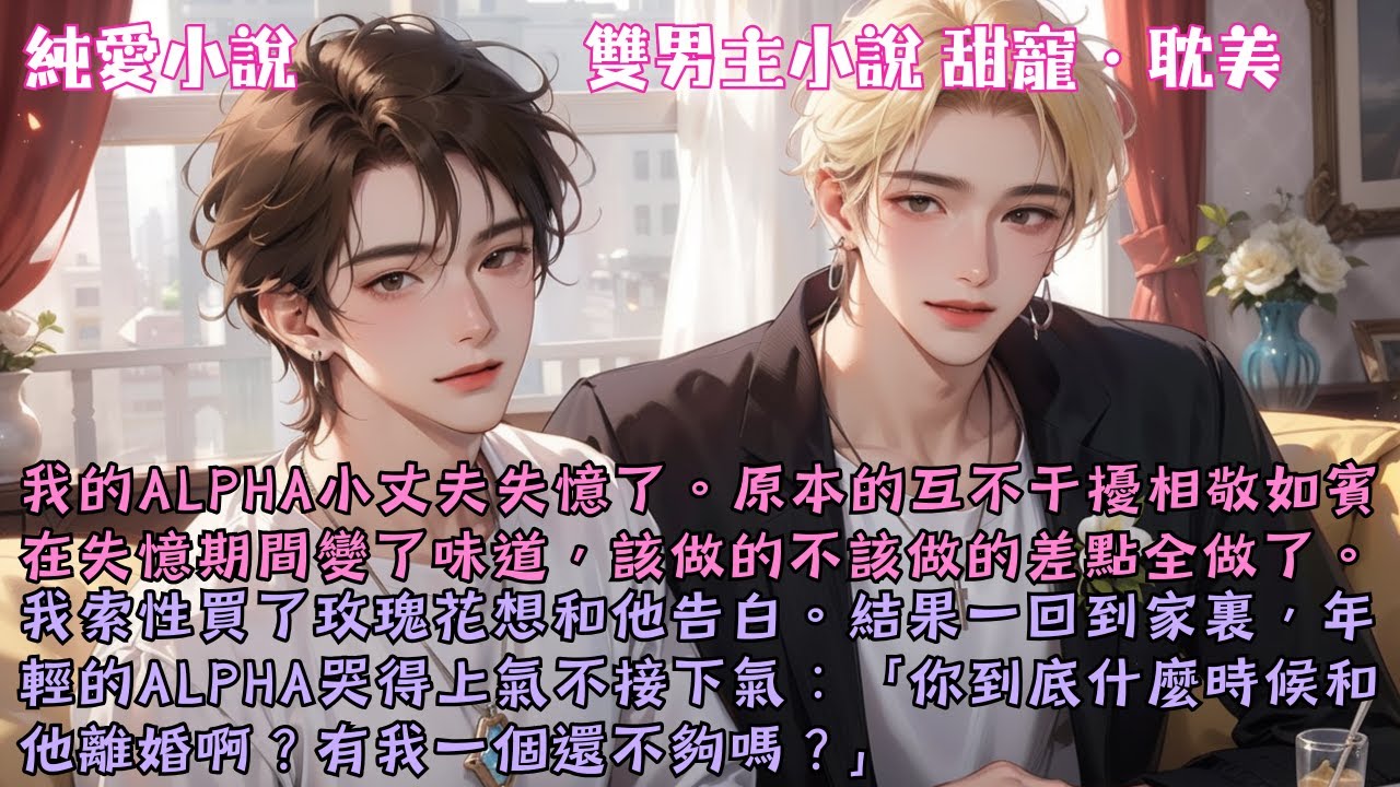 【耽美甜寵】我的Alpha小丈夫失憶了。原本的相敬如賓在失憶期間變了味道，年輕的Alpha哭得上氣不接下氣：「你到底什麼時候和他離婚啊？」#【你什麼時候離婚啊】 #小說 #故事 #爽文 #完結 #BL