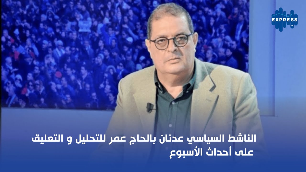 الناشط السياسي عدنان بالحاج عمر للتحليل و التعليق على أحداث الأسبوع