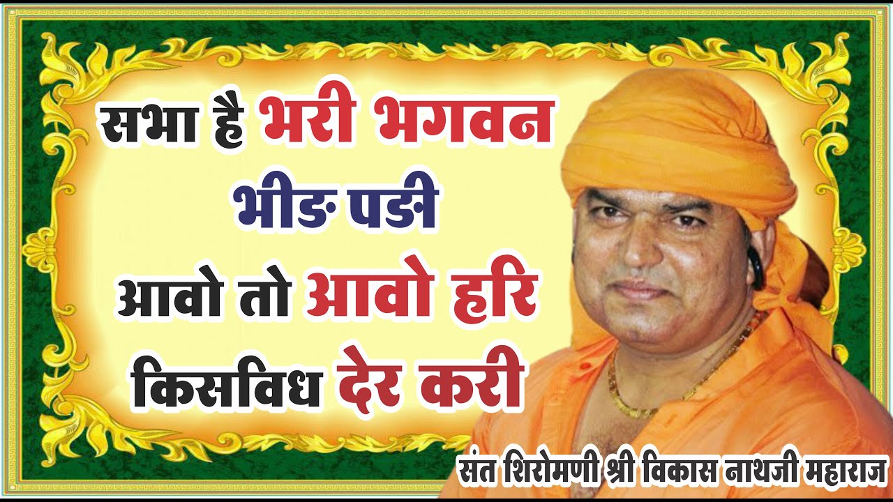 सभा है भरी भगवन, भीड़ पड़ी।आवो तो आवो हरि, किसविध देर करी  ll संत शिरोमणी श्री विकास नाथजी महाराज