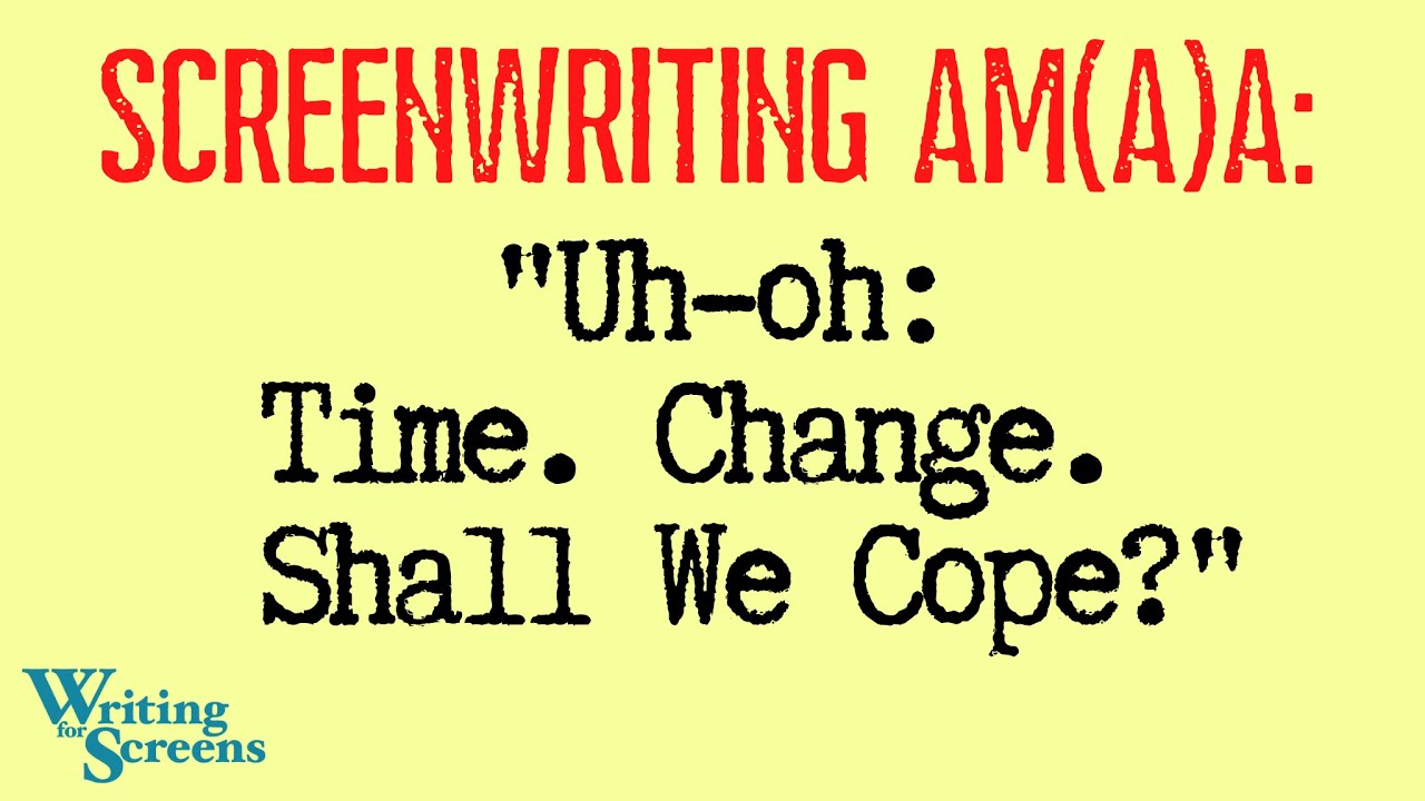 LIVE - SCREENWRITING AMA:  “Uh-oh.  Time.  Change.  Shall We Cope?”