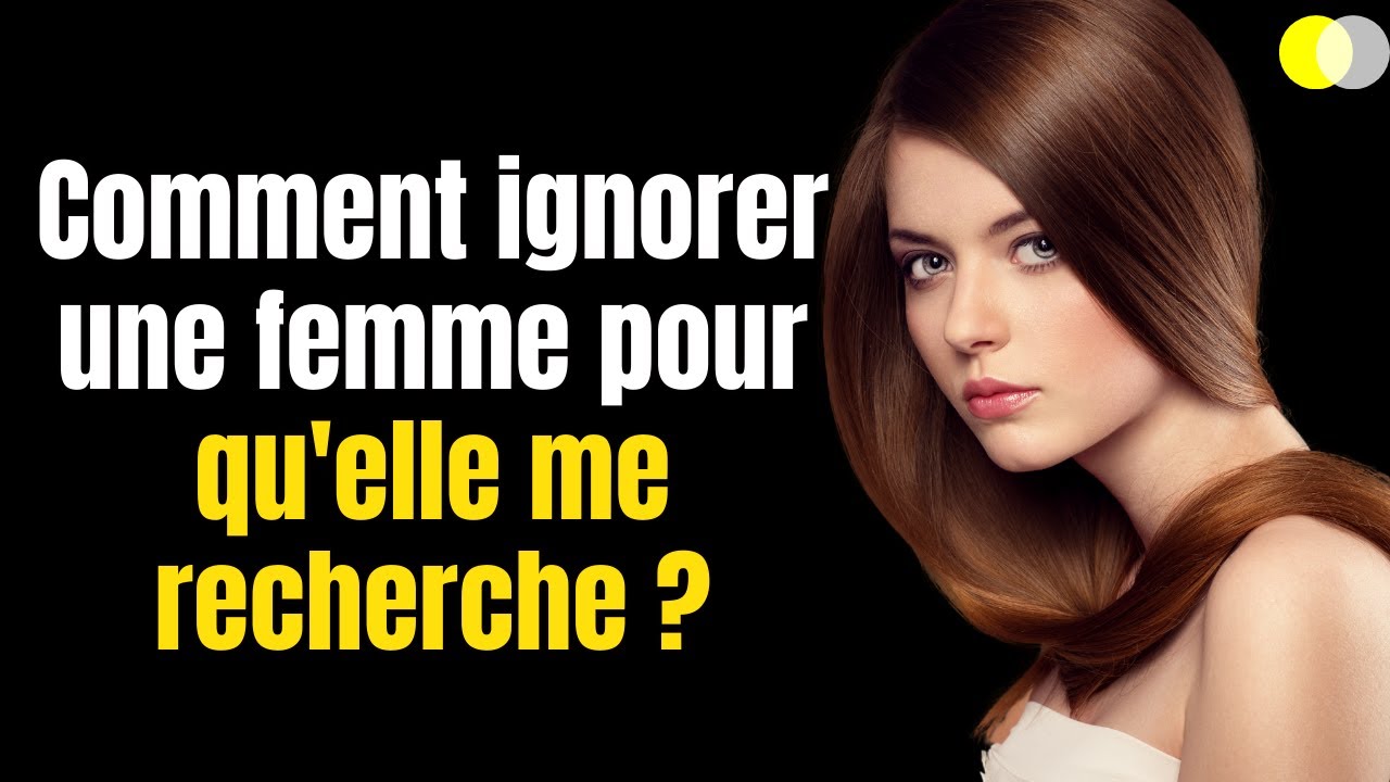 7 ASTUCES POUR IGNORER UNE FEMME ET FAIRE QU'ELLE VOUS RECHERCHE