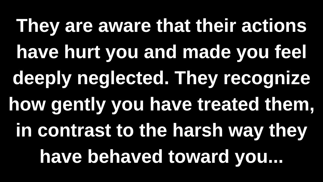 They are aware that their actions have hurt you and made you feel deeply neglected. They recognize..