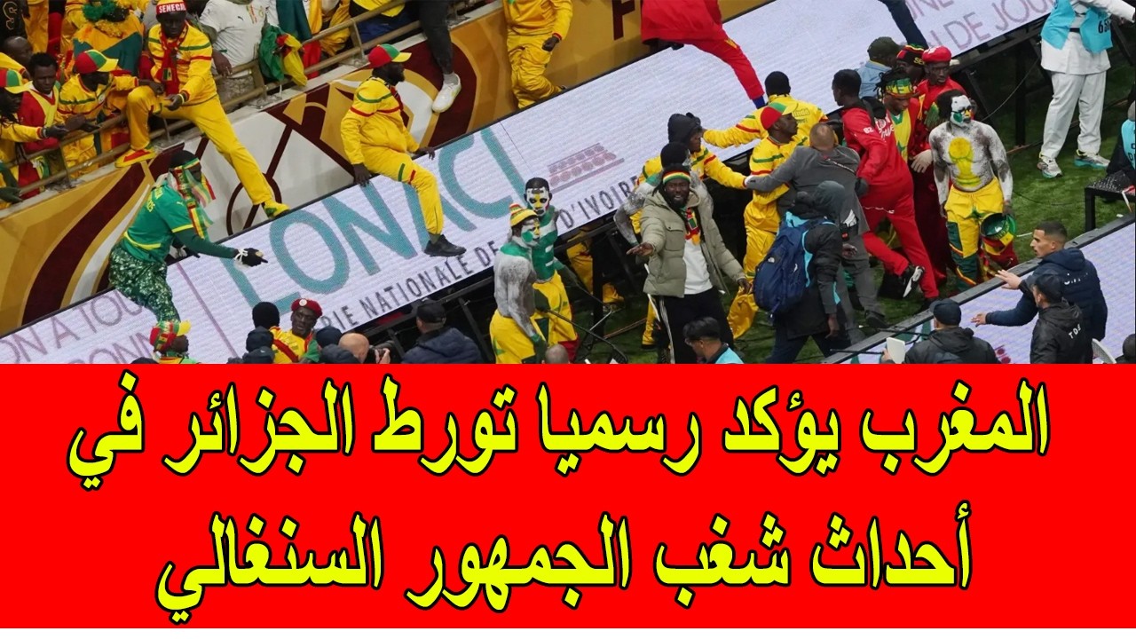عاجل : المغرب يؤكد تورط الجزائر في احداث شغب الجمهور السنغالي