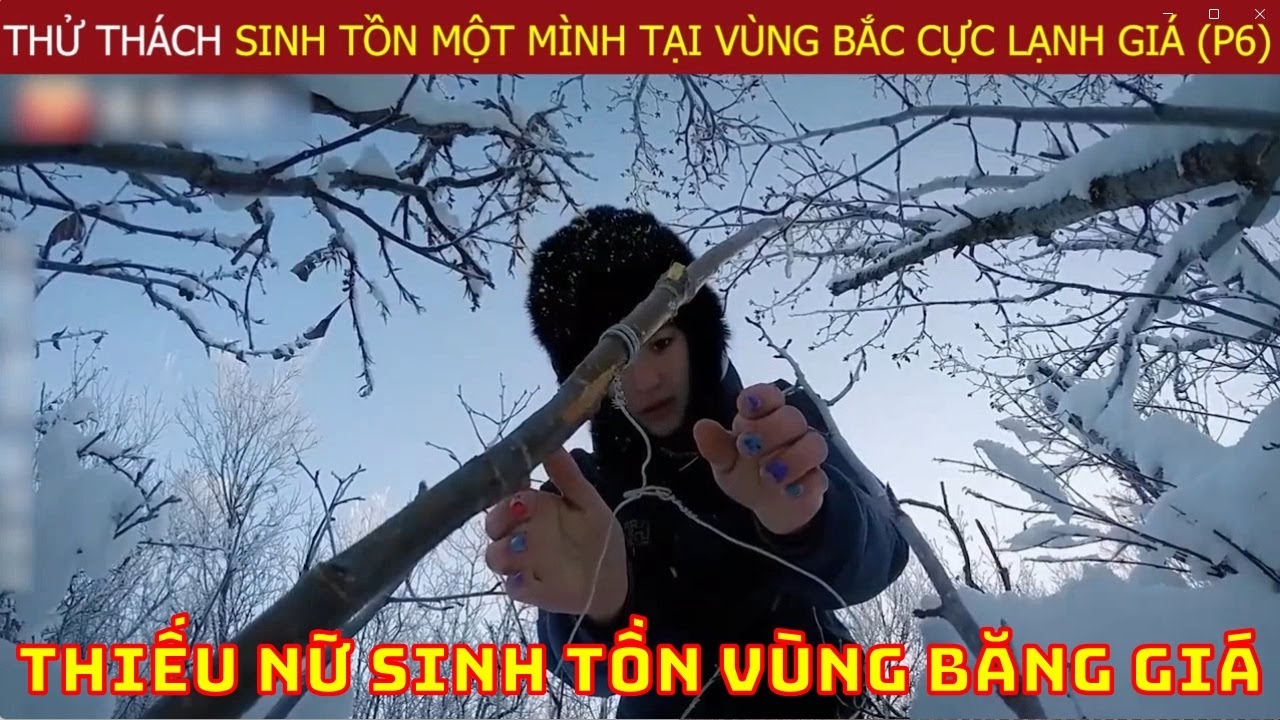 Thử Thách Sinh Tồn Một Mình Tại Vùng Bắc Cực Lạnh Giá Của Chuyên Gia Hàng Đầu Thế Giới (P6)