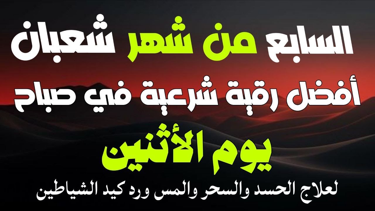 أفضل رقية شرعية في صباح اليوم السابع من شهر شعبان _ لعلاج الحسد والسحر والعين وتحصين البيت والأولاد