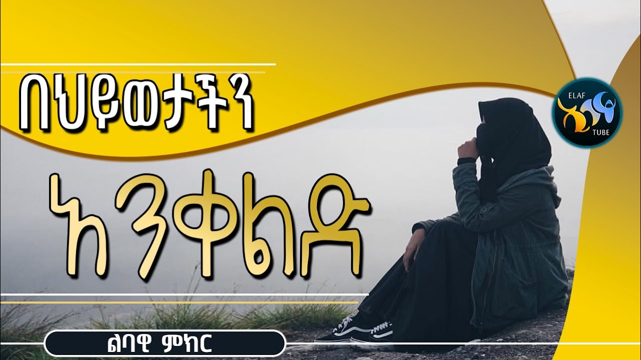 በህይወታችን አንቀልድ || ልባዊ ምክር ||  @Elaf Tube