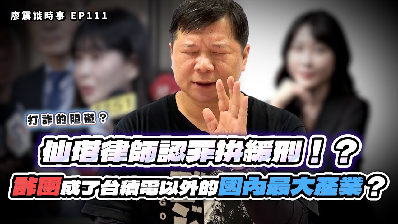 仙塔律師認罪拚緩刑！？打詐的阻礙？詐團成了台積電以外的國內最大產業？｜#廖震談時事 EP111
