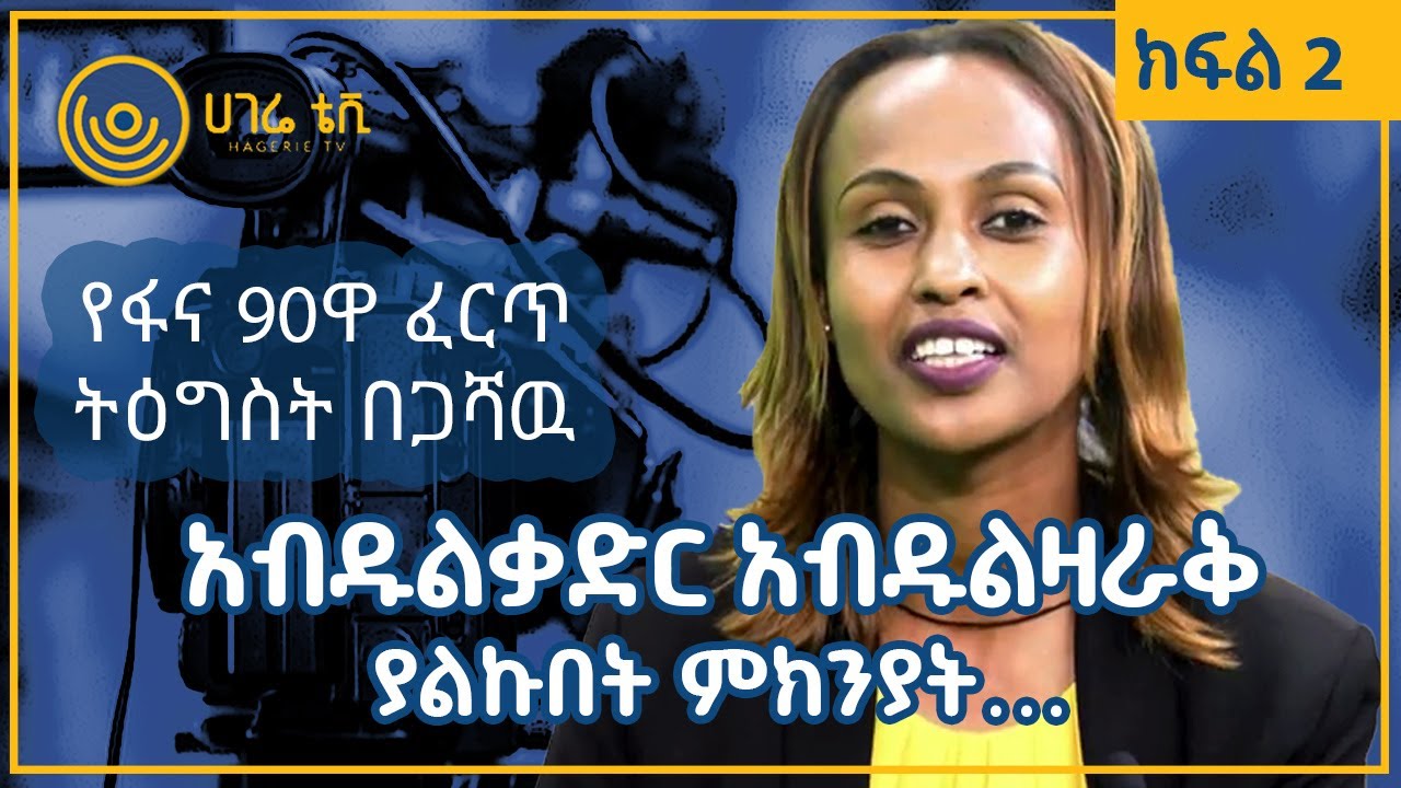 አብዱልቃድር አብዱልዛራቅ ያልኩበት ምክንያት…   |   ጋዜጠኛ ትዕግስት በጋሻዉ የፋና 90ዋ ፈርጥ   |   ጠያቂው ሲጠየቅ  |   ክፍል 2  |  ሀገሬ ቴቪ