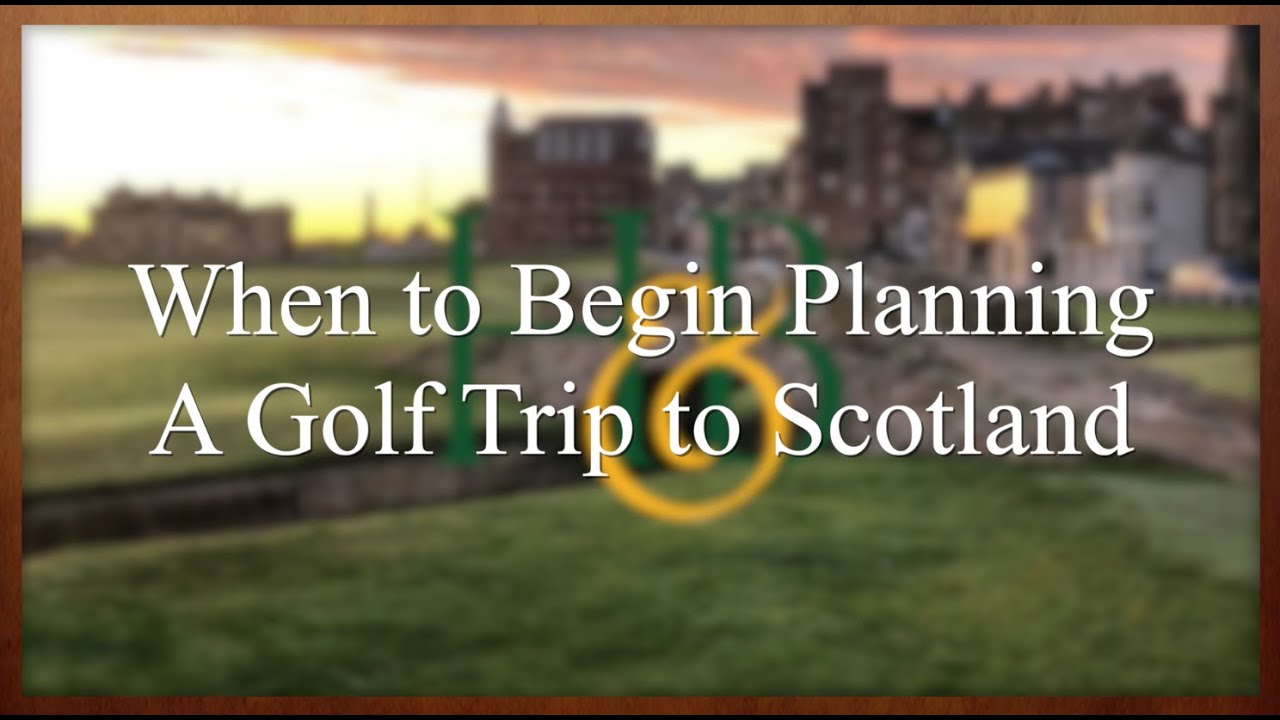 When to Begin Planning a Golf Trip to Scotland