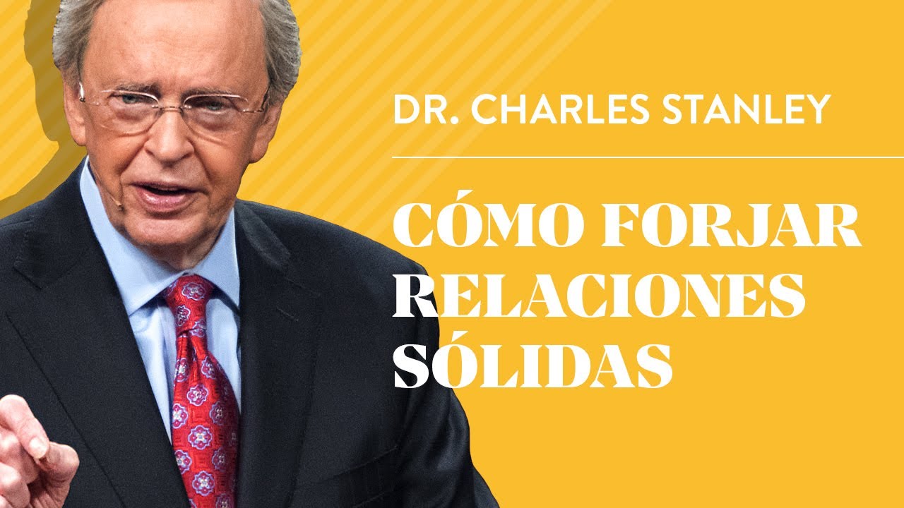 Cómo forjar relaciones sólidas – Dr. Charles Stanley