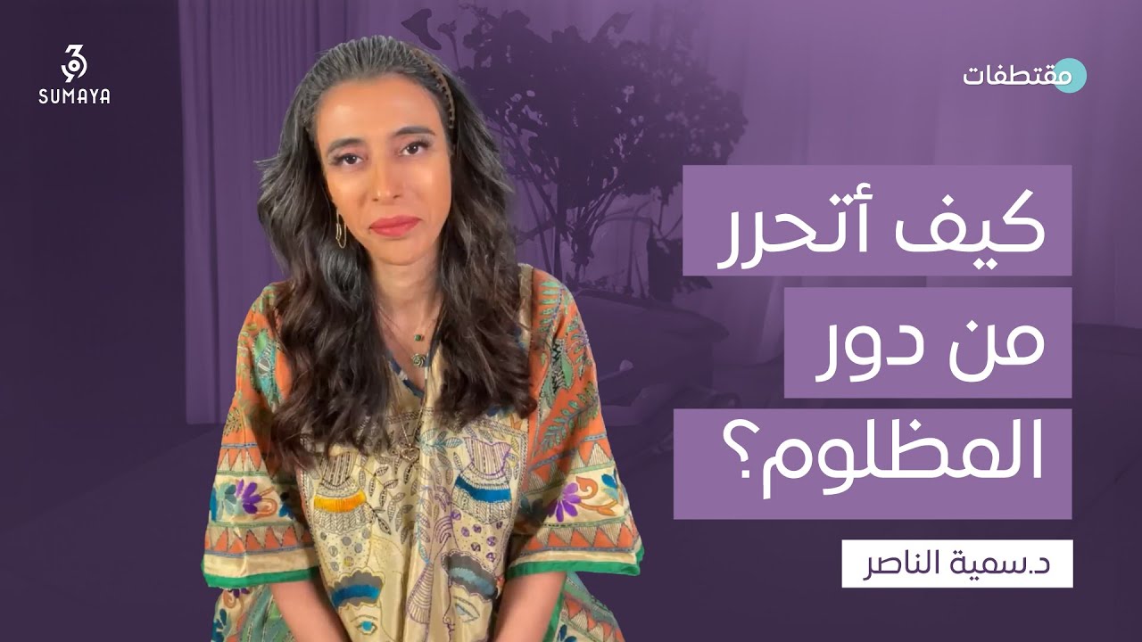 د. سمية الناصر | كيف أتحرر من دور المظلوم؟
