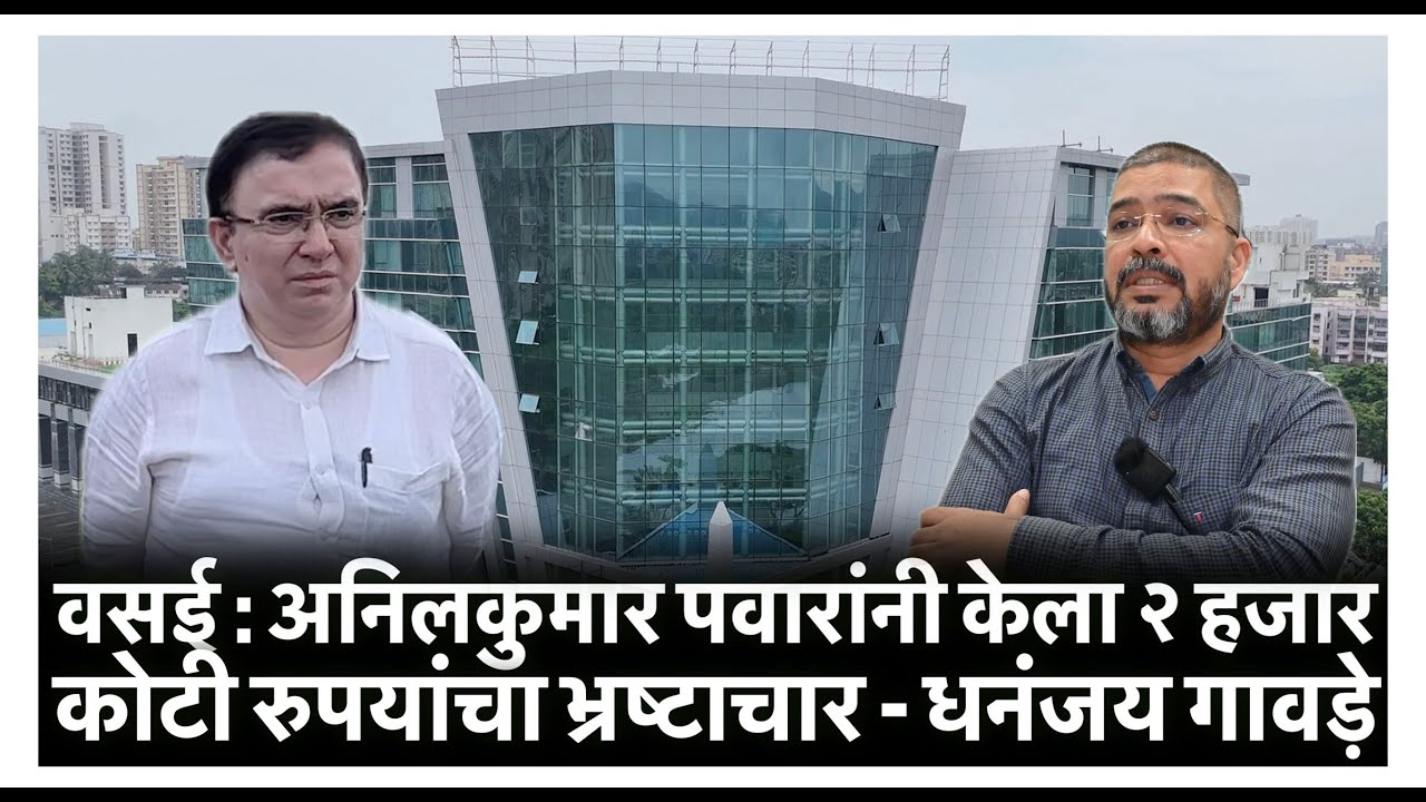 Dhananjay Gawade : वसई : अनिलकुमार पवारांनी केला २ हजार कोटी रुपयांचा भ्रष्टाचार - धनंजय गावड़े