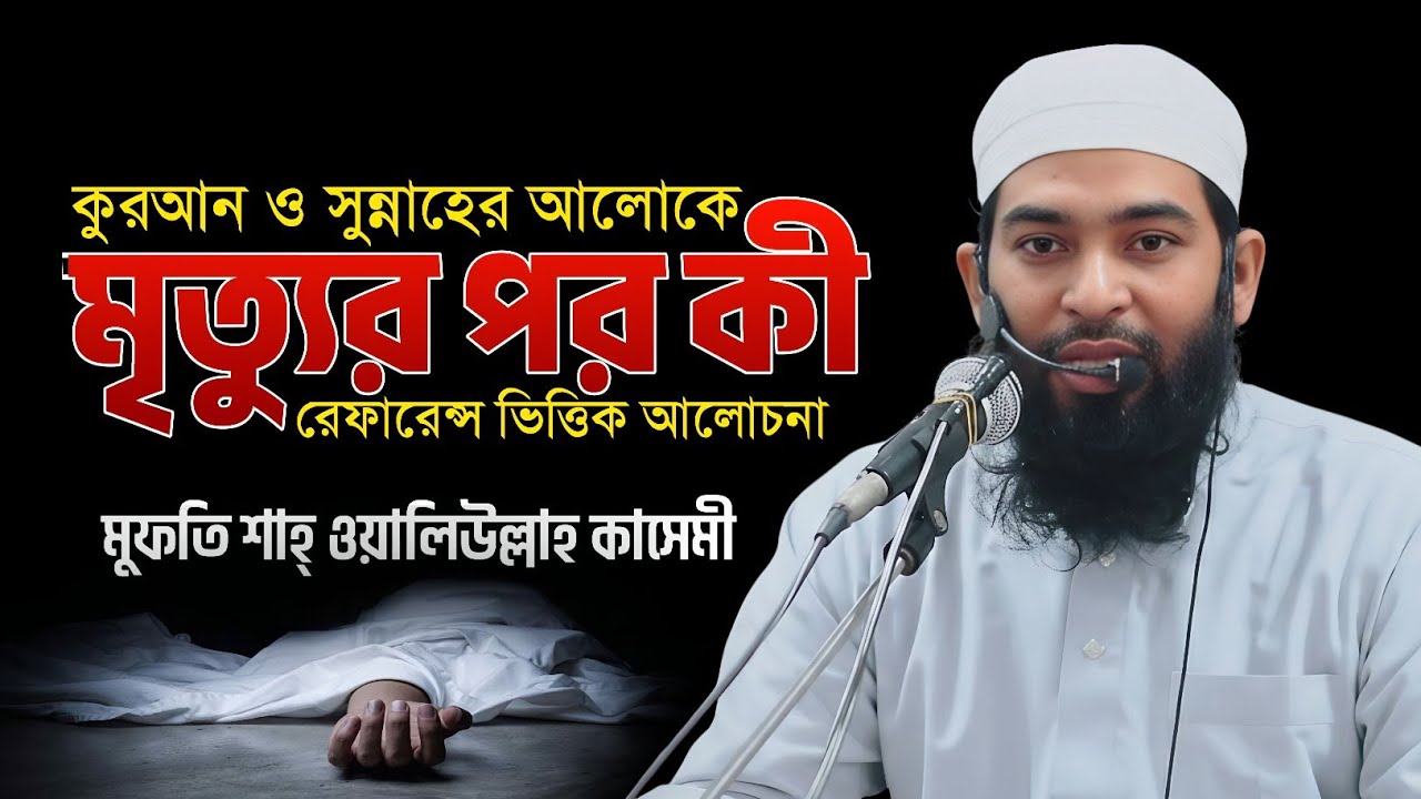 মৃত্যু কি? মরার পর কী হয়? | মৃত্যু সম্পর্কে অজানা সত্য | Death | Mufti Shah Waliullah Kasemi