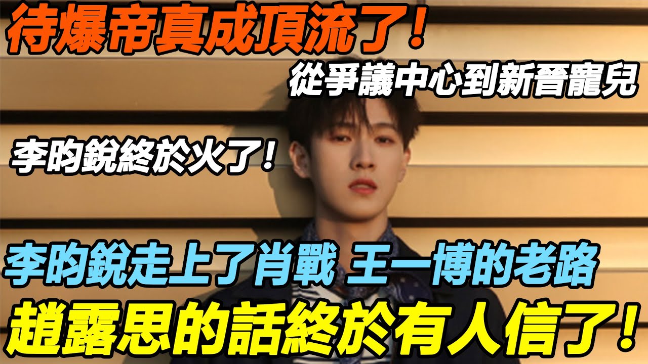 待爆帝真成頂流了！李昀銳終於火了！從爭議中心到新晉寵兒，李昀銳走上了肖戰、王一博的老路，趙露思的話終於有人信了#李昀锐