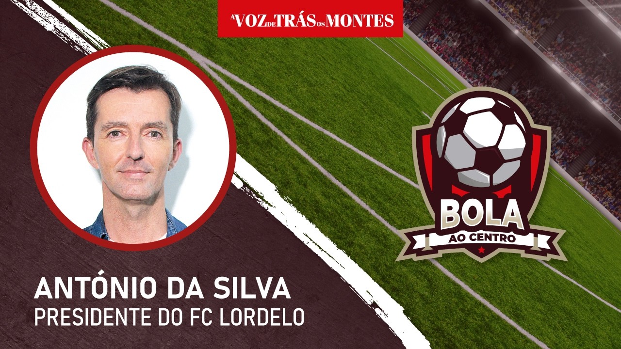 Bola ao Centro - António da Silva, presidente do FC Lordelo