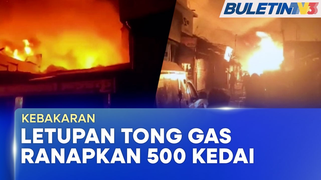 KEBAKARAN | Lebih 500 Kedai Hangus, Berpunca Letupan Gas Memasak