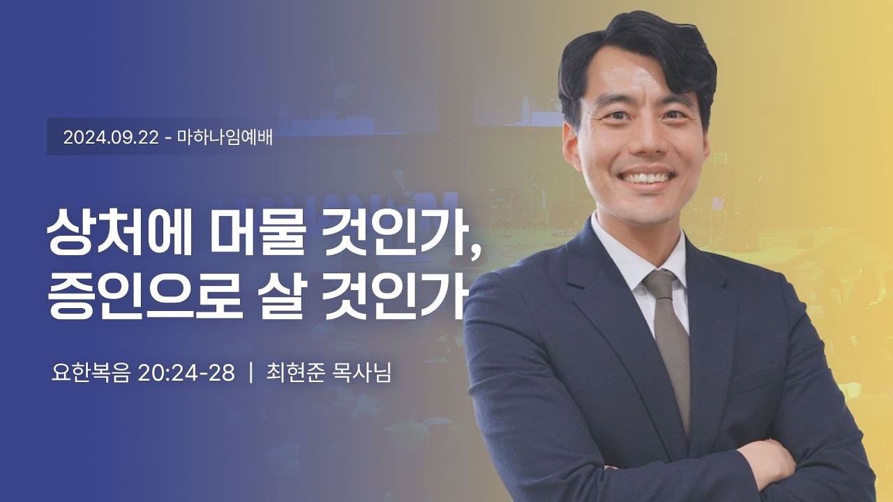 240922_상처에 머물 것인가, 증인으로 살 것인가_요한복음 20:24-28_ 최현준 목사님