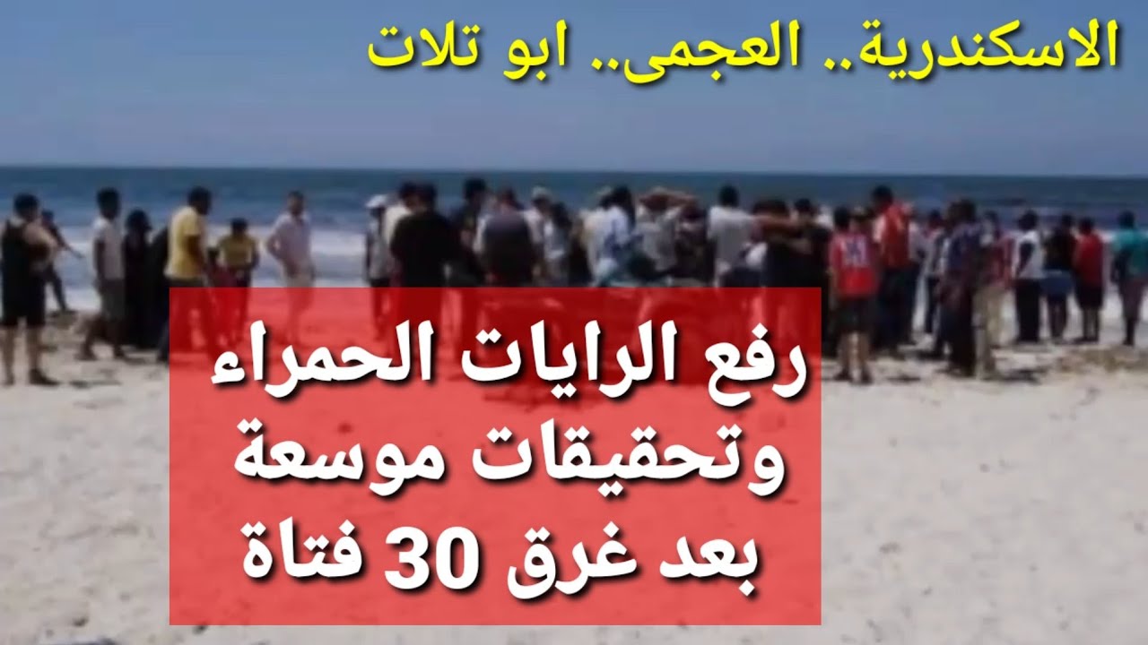 رفع الرايات الحمراء بعد غرق 30 فتاة من سوهاج بشاطئ ابو تلات بالاسكندرية وطلب تحقيقات النيابة