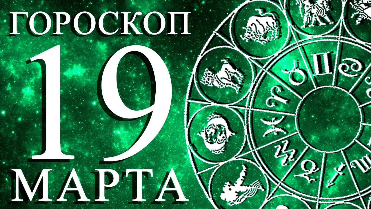 ГОРОСКОП НА 19 МАРТА ДЛЯ КАЖДОГО ЗНАКА ЗОДИАКА!
