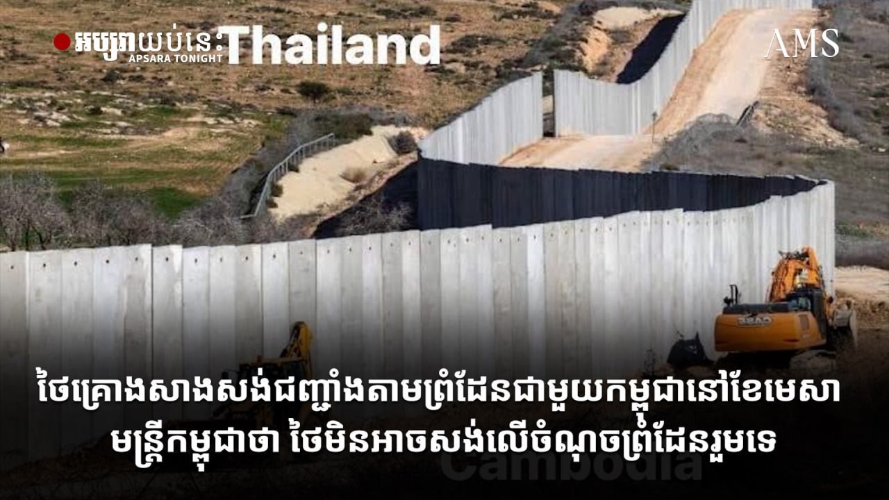 ថៃគ្រោងសាងសង់ជញ្ជាំងតាមព្រំដែនជាមួយកម្ពុជានៅខែមេសា មន្ត្រីកម្ពុជាថា ថៃមិនអាចសង់លើចំណុចព្រំដែនរួមទេ