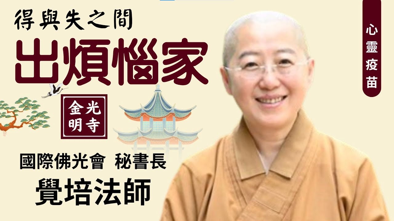 出煩惱家，覺培法師開示，出家是逃避嗎？出家就要割愛辭親嗎？出家是不是不孝？得與失之間，觀世音菩薩出家紀念日，佛光山金光明寺，國際佛光會秘書長 覺培法師開示，地點: 金光明寺；影片/金光明佛光青年 依汎