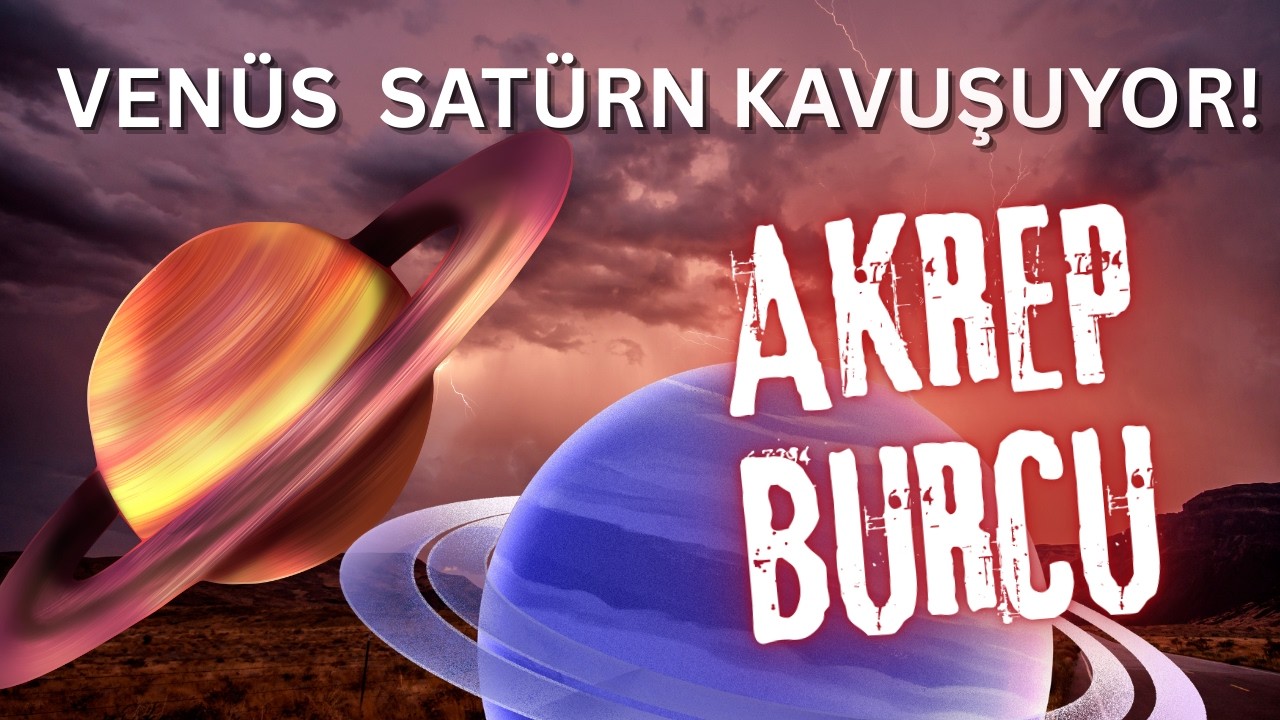 VENÜS VE SATÜRN KAVUŞUYOR ! AKREP BURCU YORUMLARI