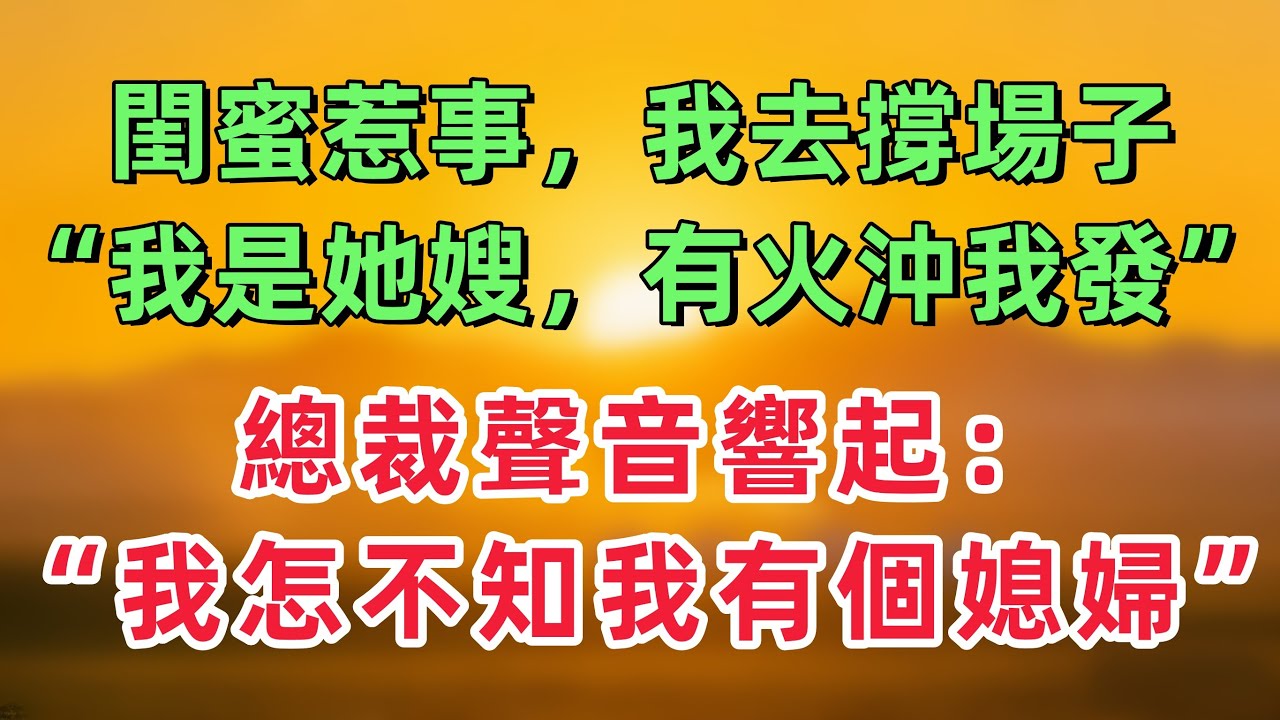 閨蜜上班惹事，我去撐場子：“我是她嫂子，有火沖我發。”總裁聲音響起：我怎麼不知道我有個媳婦？！！「情感故事」