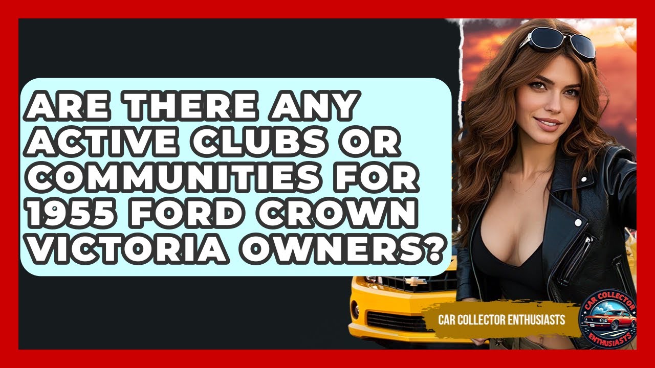 Are There Any Active Clubs Or Communities For 1955 Ford Crown Victoria Owners?