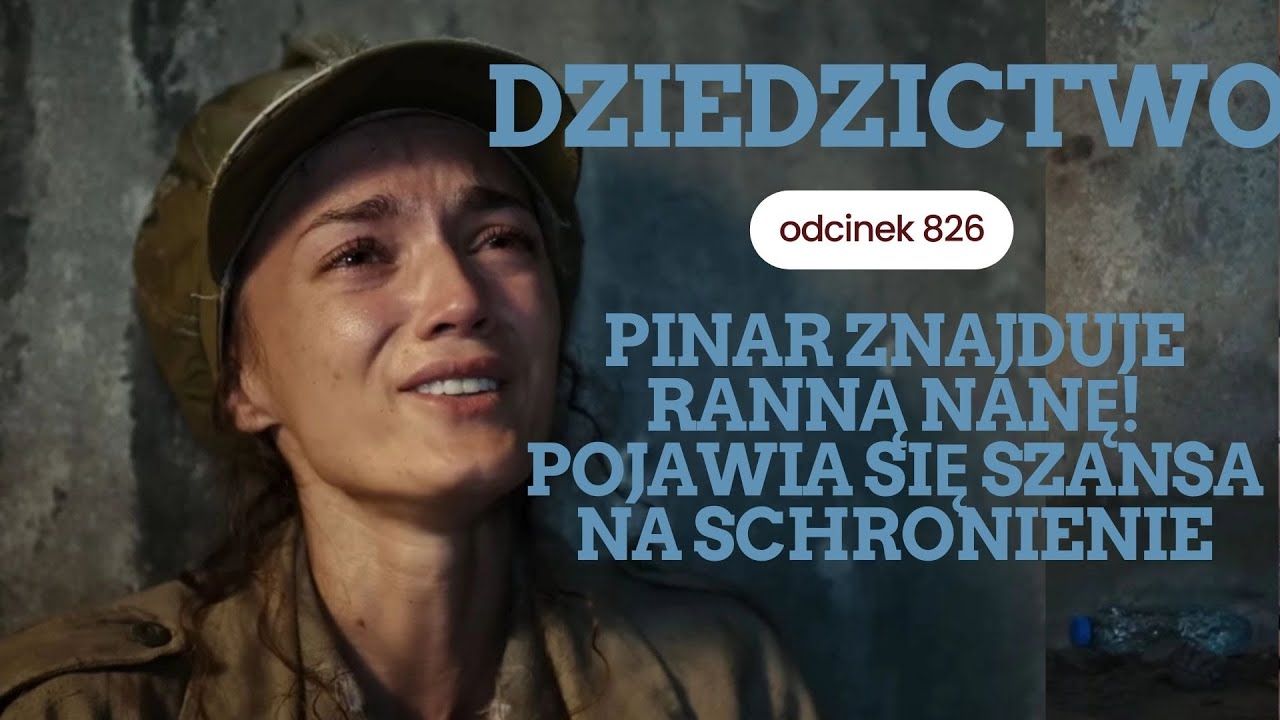 Dziedzictwo 826 - streszczenie. Pinar znajduje ranną Nanę! Pojawia się szansa na schronienie
