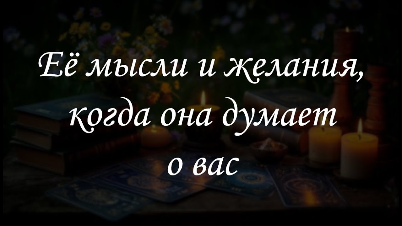 Её мысли и желания, когда она думает о вас