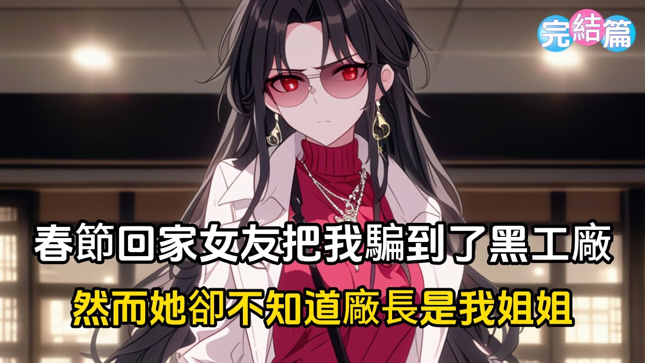 【完結文】春節回家，女友把我騙到了黑工廠，看著越來越熟悉的路，我心了充滿了恐慌，只因黑工廠的廠長是我姐姐#戀愛 #二次元 #漫畫