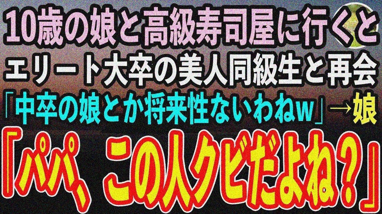 【感動する話】娘と高級寿司屋に行くと、俺を見下す中学時代のエリート大卒の美人同級生と再会「中卒の親の子なんて将来性ないわねw」すると10歳の娘「パパ、この能無しクビだよね？」「え？」【スカッと】