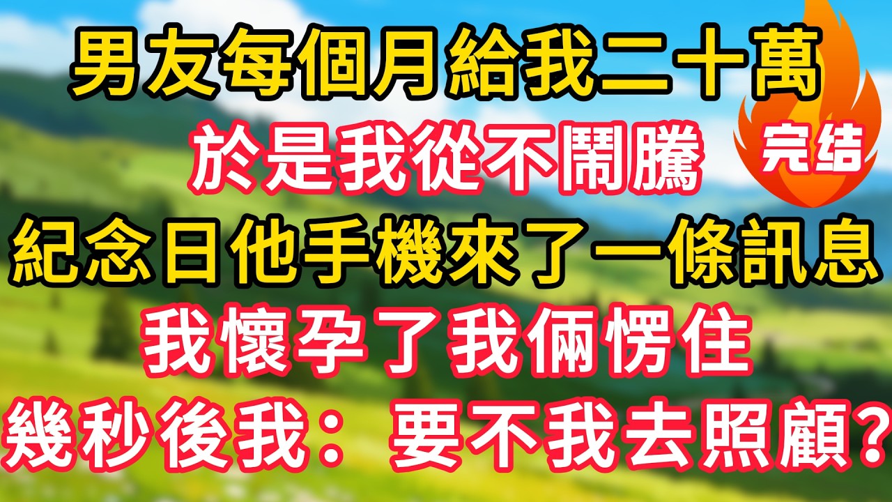 男友每個月給我二十萬，於是我從不鬧騰，紀念日他手機來了一條訊息：我懷孕了我倆愣住，幾秒後我開口：要不我去照顧她？！#生活經驗#情感故事#故事#小說#情感#婚姻#深夜淺讀 深夜淺讀#說故事