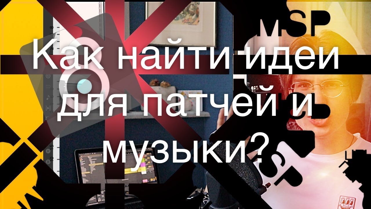 Как найти идеи для патчей в Max/Msp и музыки???