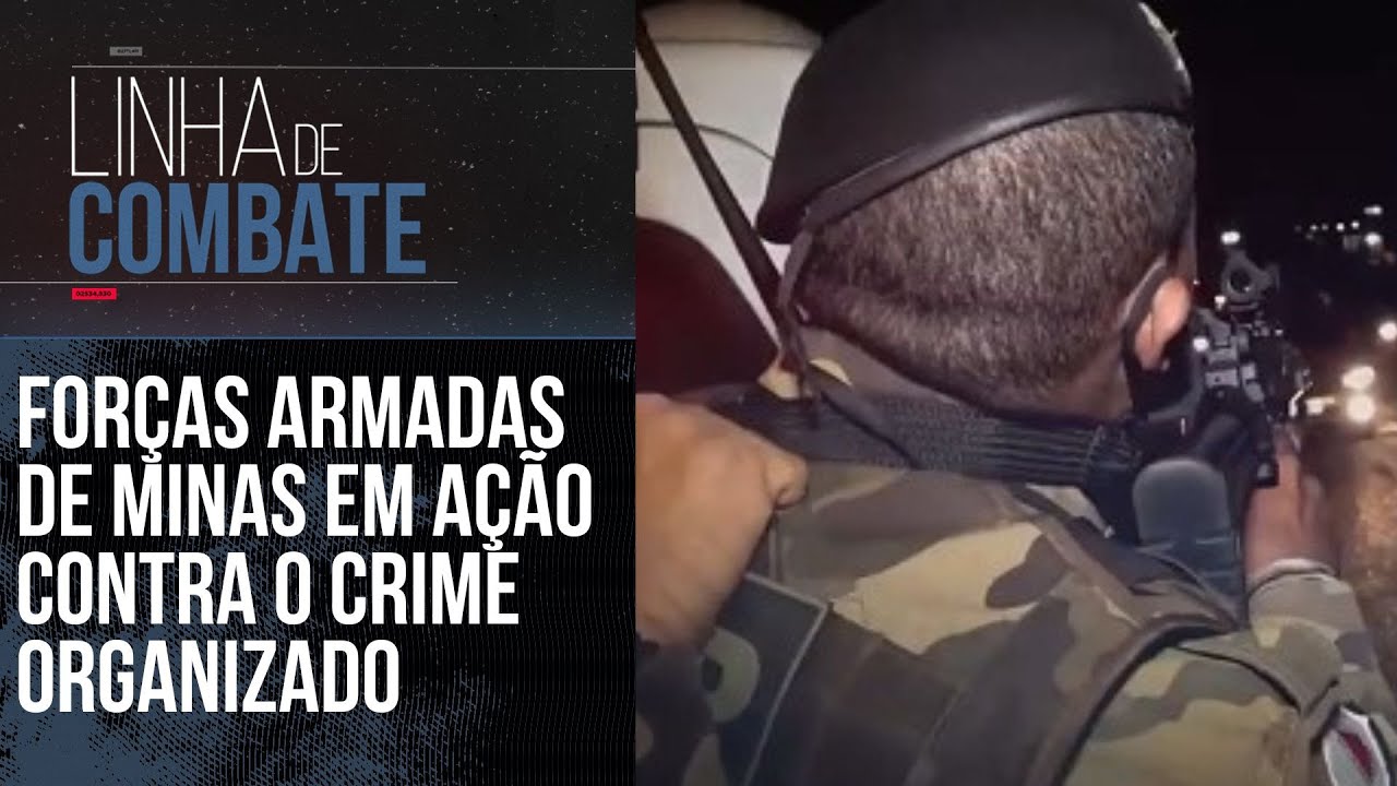 FORÇAS ARMADAS DE MINAS EM AÇÃO CONTRA O CRIME ORGANIZADO | LINHA DE COMBATE