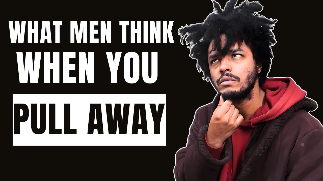8 Thoughts Men Have When You Pull Away